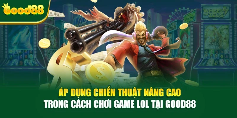  Áp dụng chiến thuật nâng cao trong cách chơi game LOL tại Good88