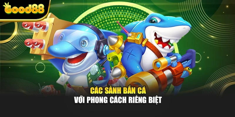 Các sảnh bắn cá với phong cách riêng biệt