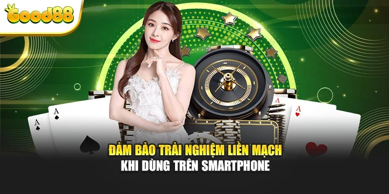 Đảm bảo trải nghiệm liền mạch khi dùng trên smartphone