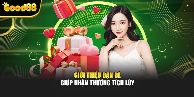 Giới thiệu bạn bè giúp nhận thưởng tích lũy