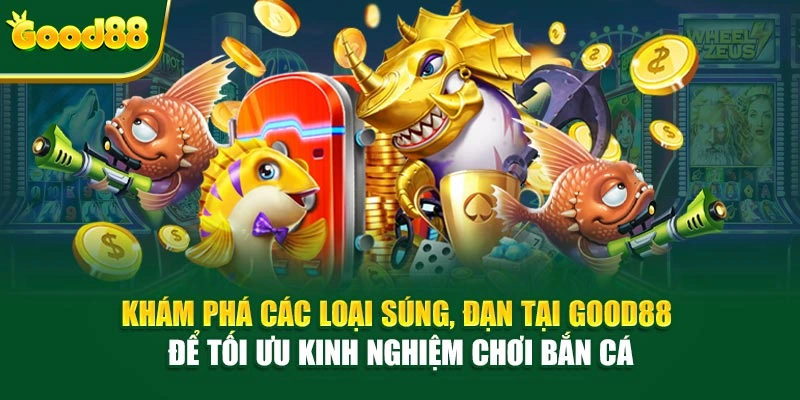 Khám phá các loại súng, đạn tại Good88 để tối ưu kinh nghiệm chơi bắn cá