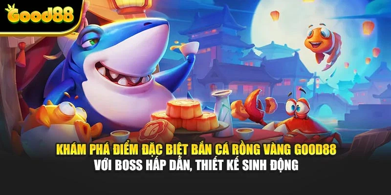 Khám phá điểm đặc biệt Bắn Cá Rồng Vàng Good88 với boss hấp dẫn, thiết kế sinh động