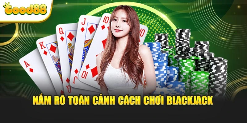 Nắm rõ toàn cảnh cách chơi blackjack