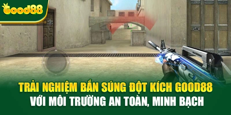 Trải nghiệm Bắn Súng Đột Kích Good88 với môi trường an toàn, minh bạch