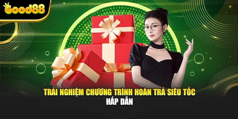 Trải nghiệm chương trình hoàn trả siêu tốc hấp dẫn