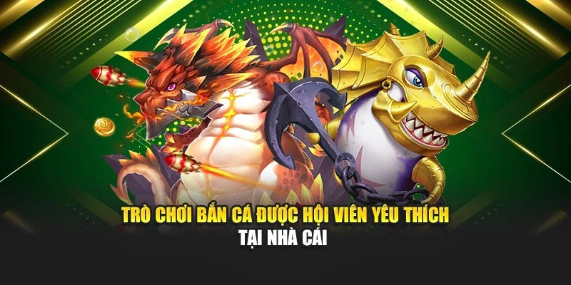 Trò chơi bắn cá được hội viên yêu thích tại nhà cái